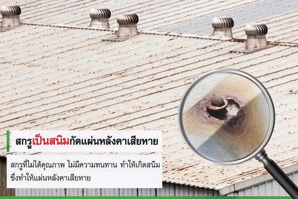 สกรูติดตั้งเมทัลชีท ที่ไม่ได้คุณภาพจะทำให้สกรูเป็นสนิมง่ายและส่งผลกีะทบต่อหลังคา