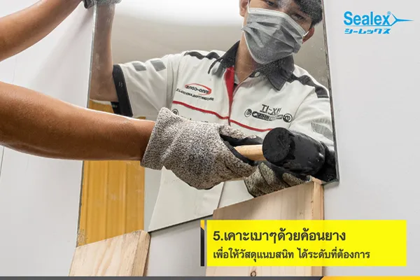 ใช้ค้อนยางเคาะเพื่อให้กระจกแนบสนิท การ ติดตั้งกระจก ใช้ค้อนยางเคาะเบาๆเพื่อให้กระจกแนบสนิทกับผนัง